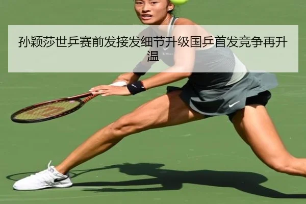 孙颖莎世乒赛前发接发细节升级国乒首发竞争再升温